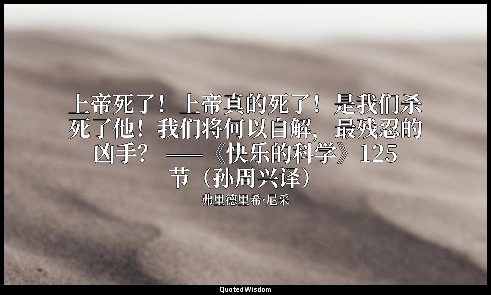 上帝死了！上帝真的死了！是我们杀死了他！我们将何以自解，最残忍的凶手？ ——《快乐的科学》125节（孙周兴译） — 弗里德里希·尼采