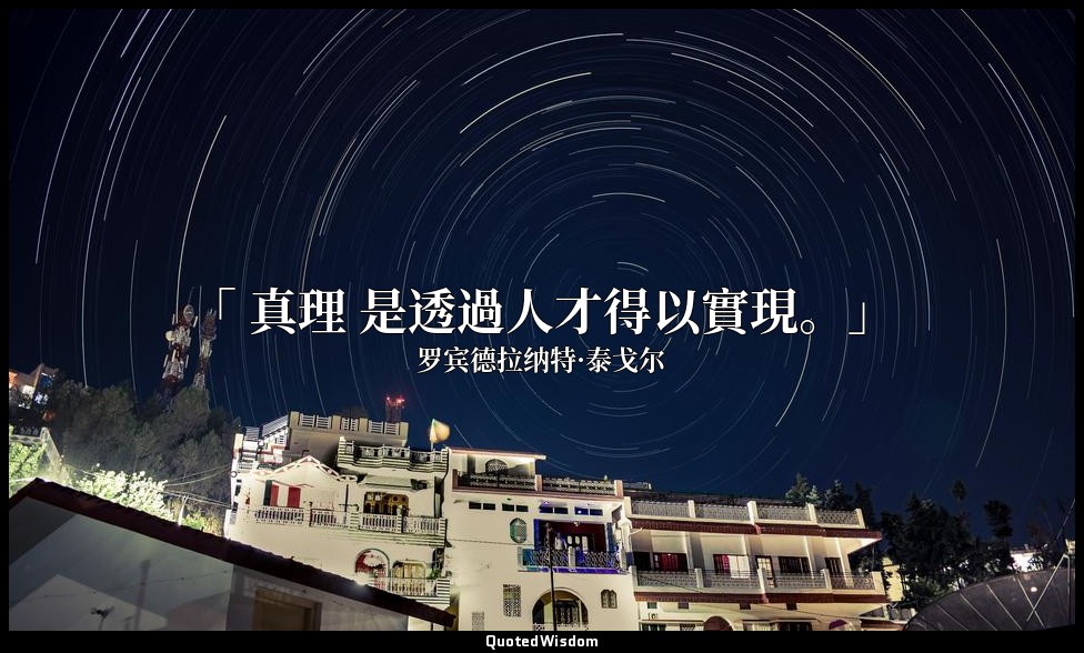 「 真理 是透過人才得以實現。」 — 罗宾德拉纳特·泰戈尔
