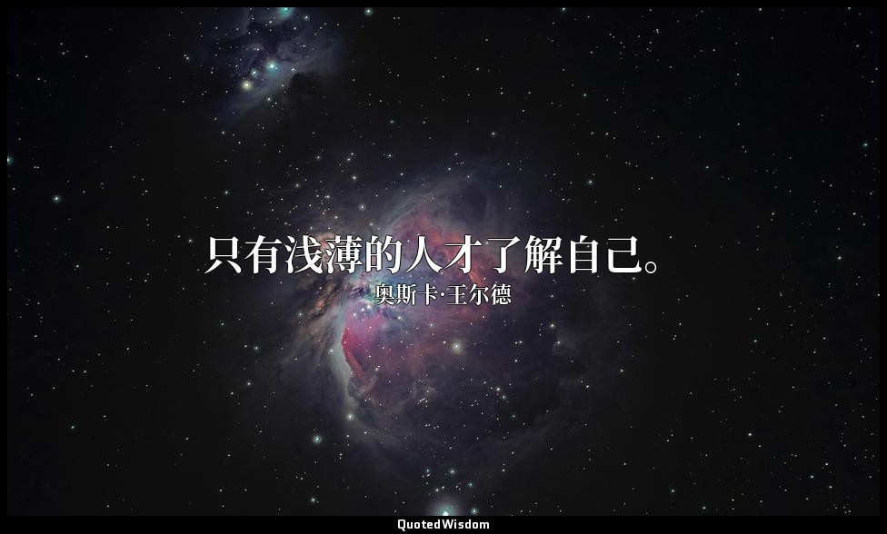 只有浅薄的人才了解自己。 — 奥斯卡·王尔德