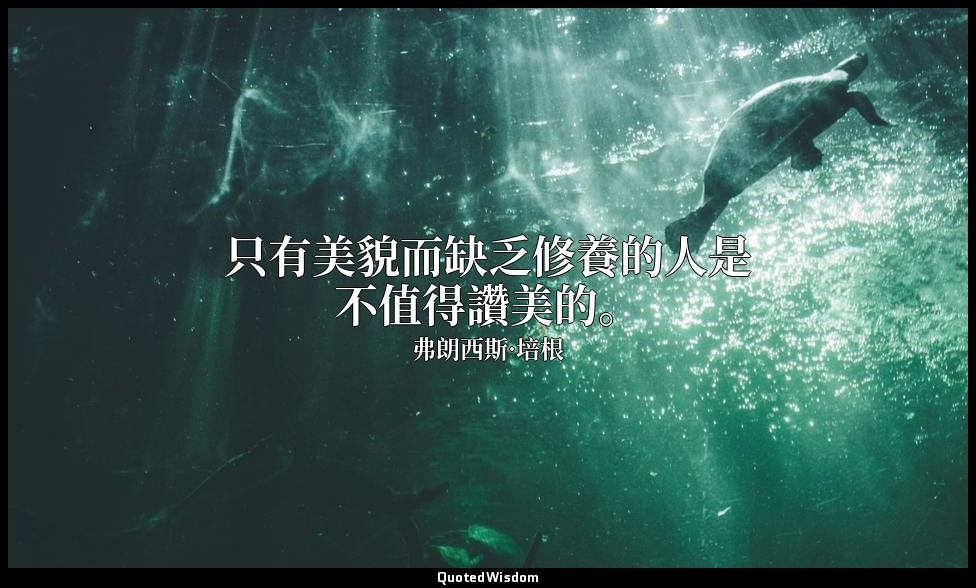 只有美貌而缺乏修養的人是不值得讚美的。 — 弗朗西斯·培根